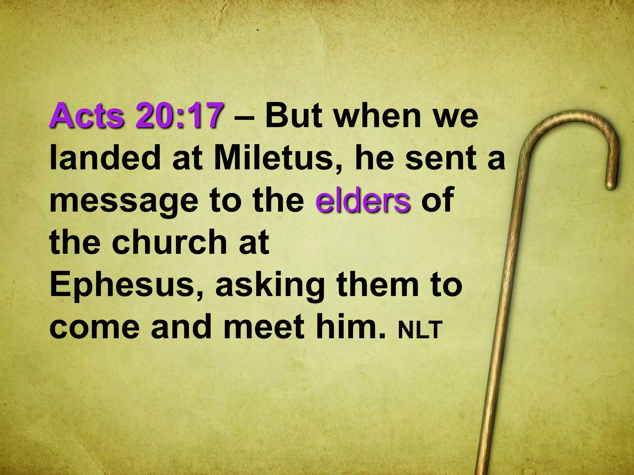 Acts 20:17 – But when we
landed at Miletus, he sent a
message to the elders of
the church at
Ephesus, asking them to
come and meet him. NLT
 