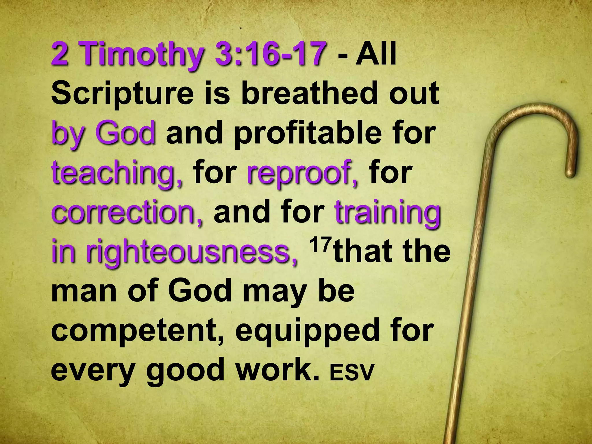 2 Timothy 3:16-17 - All
Scripture is breathed out
by God and profitable for
teaching, for reproof, for
correction, and for training
in righteousness, 17that the
man of God may be
competent, equipped for
every good work. ESV
 