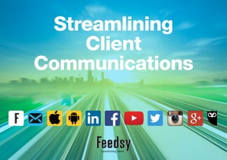 Streamlining
Client
Communications
http://feedsy.info/
 