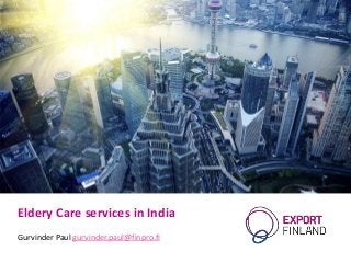 Eldery Care services in India
Gurvinder Paul gurvinder.paul@finpro.fi
 
