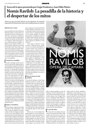 15La Paz, domingo 9 de junio de 2013
¿Fue? ¿La vio y escuchó? Tal vez no sea suficiente. Un material
especial de El Desacuerdo sobre esta notable puesta en escena.
n Alfredo Grieco y Bavio
Entreverada Bella Gente Oficial y Bella Gente
Alternativa acudió en el mayo paceño al es-
treno local de la ópera de cámara Nomis Ra-
vilob. Unas y otros gozaron y reflexionaron
con la música del maestro Cergio Prudencio
y el libreto del novelista Juan Pablo Piñeiro.
Si el compositor cambió famosamente la S
de su nombre de pila por una rebelde C, el
libretista extremó audacias verbales en su
título onomástico. Piñeiro hizo un invertido
del Libertador andino Simón Bolívar y dio
vuelta, como un guante, las miserias del his-
toricismo. El revés de la trama fulgura, grita y
susurra bajo la especie de una rica mitología.
El mito encarnó alusivos vestuarios, se paseó
entre escenografías fantásticas, y se hizo oír
con virtuosas orquesta de instrumentos na-
tivos y voces argentinas.
[Comitentes y comedidos
No parece aventurado sostener que des-
pués de la crisis de 2001, el gobierno del ma-
trimonioKirchnerenArgentinarestablecióel
poder presidencial. Supo asumir el mecenaz-
go estatal con regia capacidad de dispendio.
El encargo a sus autores de la ópera Nomis
Ravilob es uno de los más felices, más eleva-
dos ejemplos de ello. Nunca el Estado gastó
tanto, ni con mayor puntería, en la Univer-
sidad, en las ciencias humanas y sociales, en
la promoción de artes y letras. Si para un in-
telectual o un artista en la década argentina
y menemista de 1990 el mercado ofrecía un
horizonte amplio y complacientemente opo-
sitor, en los últimos diez años esos mismos
talentos hallaron en instituciones oficiales
un ámbito de sostenida prosperidad y espar-
cimiento. Altos compositores o simples grou-
pies se adaptaron con progresiva plasticidad
alosrequerimientosdelosnuevosescenarios
donde la redistribución de papeles y libretos
fue tan incesante como alentadora para quie-
nes abrigaban esperanzas de vivir del arte. La
movilidad cultural compensó la inmovilidad
social, según tematizó el film Francia (2010)
de Adrián Caetano.
[Ropajes e investiduras
El mismo director uruguayo Caetano había
presentado en 2001 su film Bolivia, cuando
el país era sólo una República. En la perua-
na Feria del Libro de Arequipa (noviembre
de 2011), varios autores bolivianos fueron
preguntados sobre qué había florecido para
las artes desde la fundación del Estado Plu-
rinacional. Según el narrador y decano de los
antólogos bolivianos, Manuel Vargas, el flore-
cimiento había tenido su centro, y tal vez su
límite, en las artes escénicas. El aserto central
parece verificarse en la producción boliviana
de Nomis Ravilob. La nueva puesta en esce-
na, financiada en el país, ha sido una suma de
opciones fuertes. La imaginación boliviana
no se ha sentido confinada a las fronteras
plurinacionales, ni impedida por el lastre de
la tradición andina, según dijo a El desacuer-
do la vestuarista y escenógrafa Viviana Balz:
“Basta de aguayos, nos inspiramos en Game
of Thrones”.
Con el ingreso al Mercosur en puer-
tas, Bolivia y Argentina parecen coincidir,
como por una armonía preestablecida, en
sus gustos estéticos. Son conocidos el fa-
natismo, el amor, la erudición de Cristina
Fernández de Kirchner por la sanguinolenta
serie norteamericana Game of Thrones. La
presidenta argentina twitea sus intuiciones
y deseos acerca del desarrollo de la trama;
llegó a pedirle a la distribuidora de HBO
que le adelantara, a título personal, una
temporada completa. “Es peronismo medi-
eval fantástico. O real maravilloso”, define
a pedido de El desacuerdo el periodista de
prensa y radiotelevisión argentinas Nicolás
Wiñazki. Por la resurrección, en sus novelas,
del realismo mágico, que nutrió al boom de
la narrativa latinoamericana en la década de
1960, había sido saludado, no sin mérito, el
libretista Piñeiro.
[Entre el cosmos y la vida
cotidiana
A los oídos del melómano, el título Nomis
Ravilob suena eslavo, tan rusófilo como Bo-
ris Godunov. Nunca son inocentes las reso-
nancias. La ópera completada en 1873 por
Modesto Mussorgsky dramatiza el conflicto
entreelzarnacionalistaGodunov–fundador
de una breve dinastía- y su Némesis, el falso
Dimitri. Nomis Ravilob tiene en su eje de ro-
tación y traslación el autocuestionamiento
del héroe Bolívar, las presiones de propios
y extraños, los límites y las posibilidades en
un continente que progresivamente, gracias
a la música vocal e instrumental de Pruden-
cio, a las palabras de Juan Pablo Piñeyro, al
dinamismo de las imágenes alevosamente
elegidasyatinadamenteproyectadassobrela
pantalla por Carlos Piñeyro, se revela menos
como la América de los mapas imperiales que
como Abya Yala, qhip nayr uñtasis sarnaqa-
pxañani.
Todos los años, la revista National Geo-
graphic organiza un concurso donde partici-
pan todas las escuelas norteamericanas. La
pregunta de la final de 2013 fue “¿Cuál es
el punto geográfico más alejado del centro
de la Tierra?”. Ganó un niño de 12 años del
pueblo de Plainville. Como el globo terrestre
en parte alguna es más ancho que en el Ec-
uador, la respuesta ganadora es el pico del
Chimborazo. “El sueño del Chimborazo”, un
texto del puño de Simón Bolívar que el gran
novelista chaqueño Jesús Urzagasti hacía
leer en la Universidad Católica Boliviana a
alumnos como Piñeyro, está en la base de la
concepción de Nomis Ravilob. El sueño, la
ensoñación diurna y nocturna, el utopismo,
el delirio y la acción guiada, o corregida, an-
tes que impedida, por ellos, han sido siempre
móviles y fines de la obra del libretista.
[La más alta esfera
En el foyer del Centro Sinfónico Nacional,
mientras otro hermano Piñas, Mario, vendía
cupcakes que hacen furor en la Zona Sur
paceña, un historiador de la UMSA sugería
a El desacuerdo que, como por un barroco
basso continuo, la opereta entera se veía sos-
tenida por una parodia, acaso de homenaje,
al Monumento-Museo a Evo Morales en el
pueblo cochalo de Orinoca, redoblando, o
desdoblando, su visión chakanista y sus sím-
bolos animales andinos. Sin embargo, nada
parece más alejado de la voluntad de Nomis
Ravilob que una parodia de la petite his-
toire humana. Prefiere señalar, como la oda
renacentista de fray Luis, aquellas vías que
conducen a un más allá: El aire se serena y
viste de hermosura y luz no usada, Salinas,
cuando suena la música extremada, por
vuestra sabia mano gobernada. Y el alma,
que en olvido está sumida, torna a cobrar el
tino y memoria perdida de su origen prim-
era esclarecida. Música sabia, reflexión sobre
los orígenes por detrás de aquellos orígenes
que se proclaman nuevos, Nomis Rabilov
promete ser a su vez una referencia alta
como el Chimborazo para géneros musicales
y narrativos a los que la Bolivia del Estado
plurinacional comienza a atender, si no to-
davía a admirar. A cuyo son
Acerca de la ópera presentada por Cergio Prudencio y Juan Pablo Piñeiro
Nomis Ravilob: La pesadilla de la historia y
el despertar de los mitos
 