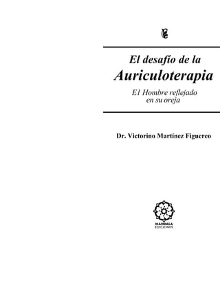 El desafío de la
Auriculoterapia
E1 Hombre reflejado
en su oreja
Dr. Victorino Martínez Figuereo
 