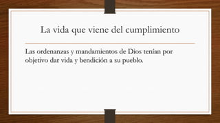 La vida que viene del cumplimiento
Las ordenanzas y mandamientos de Dios tenían por
objetivo dar vida y bendición a su pueblo.
 