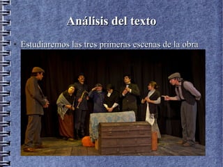 Análisis del textoAnálisis del texto
●
Estudiaremos las tres primeras escenas de la obraEstudiaremos las tres primeras escenas de la obra
 