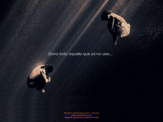 Dona todo aquello que ya no uses...




        PRODUCCIONES RAKIMCHILE – CANADA
                 rakimchile@hotmail.com
         Sirope de Savia de Arce la Miel de la Vida
 