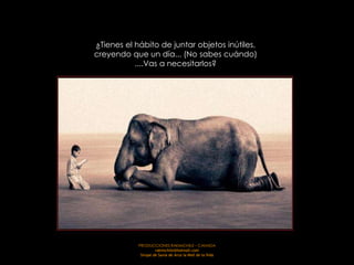 ¿Tienes el hábito de juntar objetos inútiles,
creyendo que un día... (No sabes cuándo)
           ....Vas a necesitarlos?




            PRODUCCIONES RAKIMCHILE – CANADA
                     rakimchile@hotmail.com
             Sirope de Savia de Arce la Miel de la Vida
 