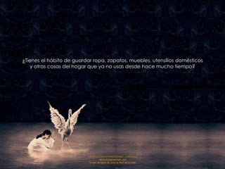 ¿Tienes el hábito de guardar ropa, zapatos, muebles, utensilios domésticos
    y otras cosas del hogar que ya no usas desde hace mucho tiempo?




                           PRODUCCIONES RAKIMCHILE – CANADA
                                    rakimchile@hotmail.com
                            Sirope de Savia de Arce la Miel de la Vida
 