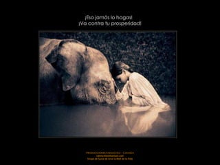 ¡Eso jamás lo hagas!
¡Va contra tu prosperidad!




   PRODUCCIONES RAKIMCHILE – CANADA
            rakimchile@hotmail.com
    Sirope de Savia de Arce la Miel de la Vida
 