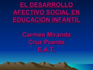 EL DESARROLLO AFECTIVO SOCIAL EN EDUCACIÓN INFANTIL Carmen Miranda Cruz Puente E.A.T. 