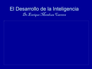 El Desarrollo de la Inteligencia
     Dr.Enrique Mendoza Carrera
 