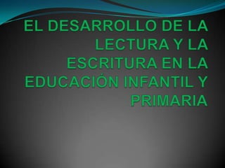 EL DESARROLLO DE LA LECTURA Y LA ESCRITURA EN LA EDUCACIÓN INFANTIL Y PRIMARIA 