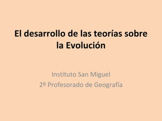 El desarrollo de las teorías sobre
la Evolución
Instituto San Miguel
2º Profesorado de Geografía
 