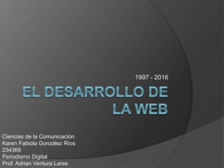 1997 - 2016
Ciencias de la Comunicación
Karen Fabiola González Ríos
234369
Periodismo Digital
Prof. Adrian Ventura Lares
 