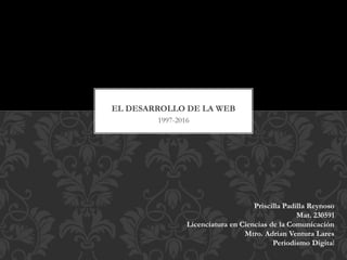 1997-2016
EL DESARROLLO DE LA WEB
Priscilla Padilla Reynoso
Mat. 230591
Licenciatura en Ciencias de la Comunicación
Mtro. Adrian Ventura Lares
Periodismo Digital
 