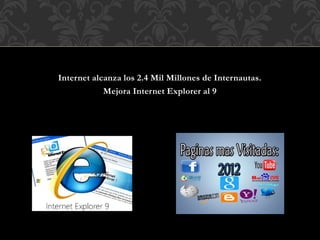 Internet alcanza los 2.4 Mil Millones de Internautas.
Mejora Internet Explorer al 9
 