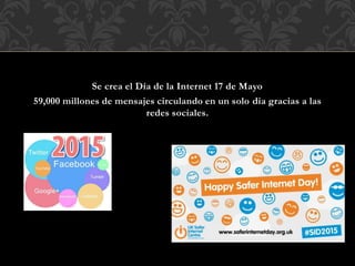Se crea el Día de la Internet 17 de Mayo
59,000 millones de mensajes circulando en un solo dia gracias a las
redes sociales.
 