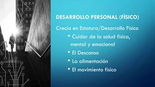 DESARROLLO PERSONAL (FÍSICO)
Crecía en Estatura/Desarrollo Físico
• Cuidar de la salud física,
mental y emocional
• El Descanso
• La alimentación
• El movimiento físico
 