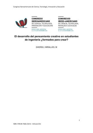 Congreso Iberoamericano de Ciencia, Tecnología, Innovación y Educación
1
ISBN: 978-84-7666-210-6 – Artículo 651
El desarrollo del pensamiento creativo en estudiantes
de ingeniería ¿formados para crear?
GHERSI,I; MIRALLES, M
 