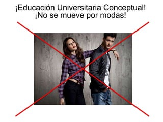 ¡Educación Universitaria Conceptual!
¡No se mueve por modas!
 