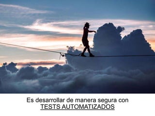 Es desarrollar de manera segura con
TESTS AUTOMATIZADOS
 