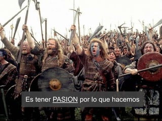 Es tener PASION por lo que hacemos
 