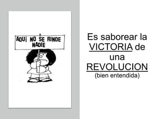 Es saborear la
VICTORIA de
una
REVOLUCION
(bien entendida)
 