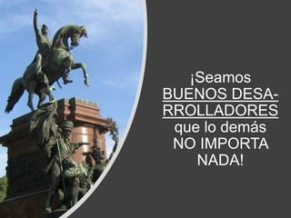 ¡Seamos
BUENOS DESA-
RROLLADORES
que lo demás
NO IMPORTA
NADA!
 