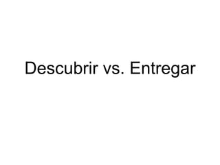 Descubrir vs. Entregar
 