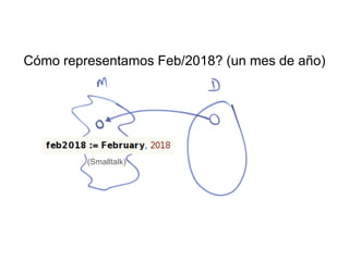 (Smalltalk)
Cómo representamos Feb/2018? (un mes de año)
 
