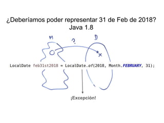 ¡Excepción!
¿Deberíamos poder representar 31 de Feb de 2018?
Java 1.8
 