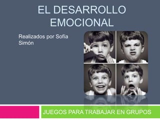 EL DESARROLLO
EMOCIONAL
JUEGOS PARA TRABAJAR EN GRUPOS
Realizados por Sofía
Simón
 