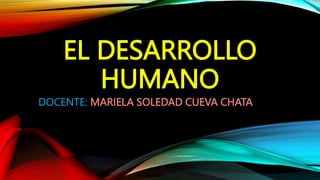 EL DESARROLLO
HUMANO
DOCENTE: MARIELA SOLEDAD CUEVA CHATA
 