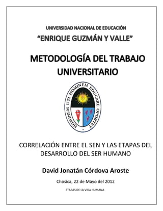 CORRELACIÓN ENTRE EL SEN Y LAS ETAPAS DEL
      DESARROLLO DEL SER HUMANO

       David Jonatán Córdova Aroste
           Chosica, 22 de Mayo del 2012
               ETAPAS DE LA VIDA HUMANA
 