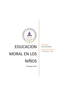 EDUCACION
MORAL EN LOS
NIÑOS
Psicología Infantil
PROFESOR:
Luis Arturo Ramón
Neptali Garcia Flores
2 – Diciembre – 2013
 