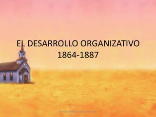 EL DESARROLLO ORGANIZATIVO 1864-1887 Yván Balabarca Cárdenas BRSP, MSP. 