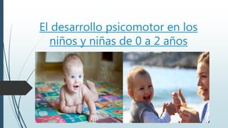 El desarrollo psicomotor en los
niños y niñas de 0 a 2 años
 