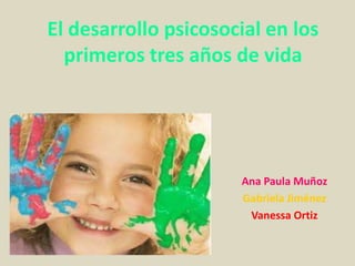 El desarrollo psicosocial en los
  primeros tres años de vida




                      Ana Paula Muñoz
                      Gabriela Jiménez
                       Vanessa Ortiz
 