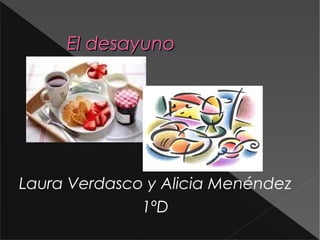 El desayuno




Laura Verdasco y Alicia Menéndez
              1ºD
 