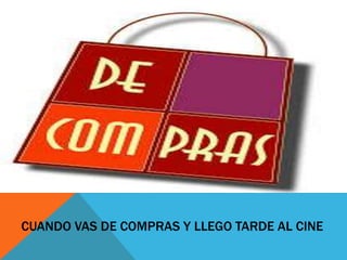 CUANDO VAS DE COMPRAS Y LLEGO TARDE AL CINE

 