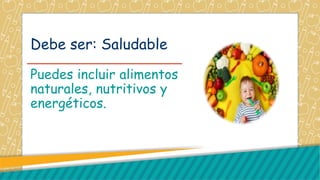 Debe ser: Saludable
Puedes incluir alimentos
naturales, nutritivos y
energéticos.