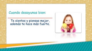 Cuando desayunas bien:
Te sientes y piensas mejor,
además te hace más fuerte.