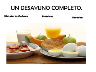 UN DESAYUNO COMPLETO.
Hidratos de Carbono Proteínas Vitaminas
 