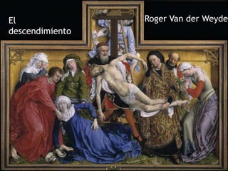 El               Roger Van der Weyden
descendimiento
 