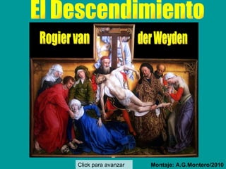 El Descendimiento  Montaje: A.G.Montero/2010 Click para avanzar Rogier van der Weyden 