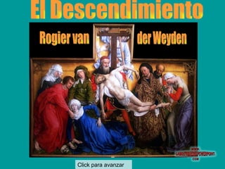 El Descendimiento  Click para avanzar Rogier van der Weyden 