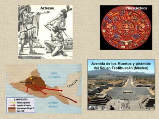 Pieza Azteca
Avenida de los Muertos y pirámide
del Sol en Teotihuacán (México)
Aztecas
 