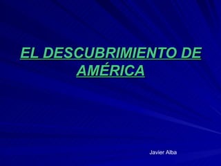 EL DESCUBRIMIENTO DE AMÉRICA Javier Alba 