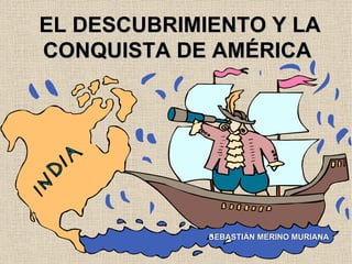 EL DESCUBRIMIENTO Y LA CONQUISTA DE AMÉRICA SEBASTIÁN MERINO MURIANA 