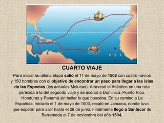 CUARTO VIAJE Para iniciar su última etapa  salió  el 11 de mayo de  1502  con cuatro navíos y 150 hombres con el  objetivo...
