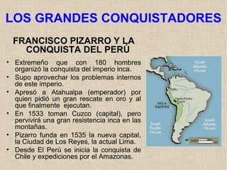 LOS GRANDES CONQUISTADORES <ul><li>FRANCISCO PIZARRO Y LA CONQUISTA DEL PERÚ </li></ul><ul><li>Extremeño que con 180 hombr...
